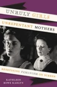 Unruly Girls, Unrepentant Mothers: Redefining Feminism on Screen Book Cover