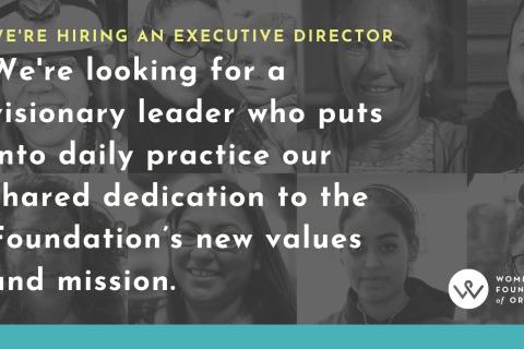 A graphic that reads, "We're hiring an executive director. We're looking for a visonary leader who puts into daily practice our shared dedication to the Foundation's new values and mission." The background is made up of black and white images of women. The bottom corner has the Women's Foundation of Oregon logo.