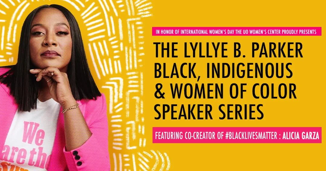 Alicia Garza next to text that reads "In honor of International Women’s Day, the UO Women’s Center proudly presents our annual Lyllye B. Parker Black, Indigenous and Women of Color Speaker Series featuring Alicia Garza, co-creator of the #BlackLivesMatter movement."