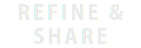 REFINE &
SHARE