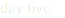 day five