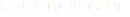 CLICK TO RETURN