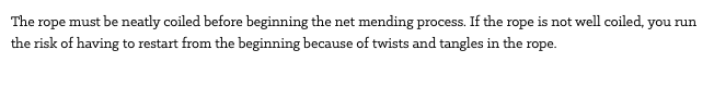 The rope must be neatly coiled before beginning the net mending process. If the rope is not well coiled, you run the risk of having to restart from the beginning because of twists and tangles in the rope.