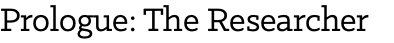 Prologue: The Researcher