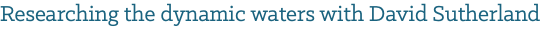 Researching the dynamic waters with David Sutherland