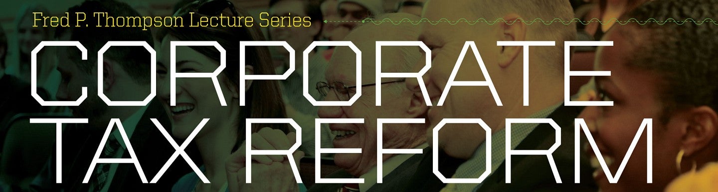 Fred P. Thompson Lecture Series: Corporate Tax Reform