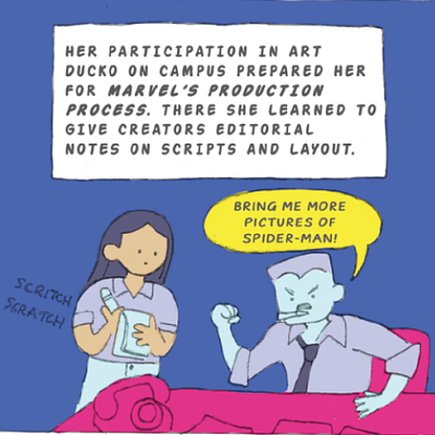 Her participation in Art Ducko on campus prepared her for Marvel's production process. There she learned to give creators editorial notes on scripts and layout.